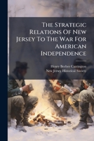 The Strategic Relations Of New Jersey To The War For American Independence... 1277033250 Book Cover