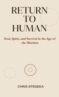 RETURN TO HUMAN: Soul, Spirit, and Survival in the Age of the Machine B0FF39C971 Book Cover