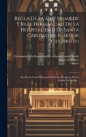 Regla De La Muy Humilde Y Real Hermandad De La Hospitalidad De Santa Caridad De N. Se�or Jesuchristo: Sita En Su Casa Y Hospital Del Se�or San Jorge De La Ciudad De Sevilla... 101973471X Book Cover