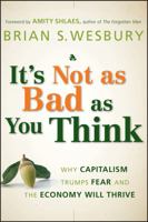 It's Not as Bad as You Think: Why Capitalism Trumps Fear and the Economy Will Thrive 047023833X Book Cover