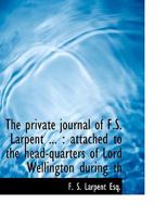 Private Journal of Judge-Advocate Larpent : Attached to the Headquarters of Lord Wellington During the Peninsular War, from 1812 to Its Close (The Spellmount Library of Military History) 1022032852 Book Cover