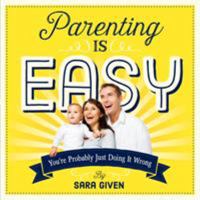 Parenting Is Easy: You're Probably Just Doing It Wrong 0761185658 Book Cover