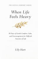 When Life Feels Heavy: 30 Days of Gentle Comfort, Calm, and Encouragement for Difficult Seasons of Life 1067463534 Book Cover