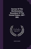 Survey of the Northwestern Boundary of the United States, 1857-1861 1357154909 Book Cover