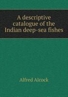 A Descriptive Catalogue of the Indian Deep-Sea Fishes in the Indian Museum: Being a Revised Account 1018312072 Book Cover