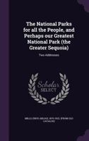 The National Parks for all the People, and Perhaps our Greatest National Park (the Greater Sequoia): Two Addresses 1341472205 Book Cover