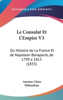 Le Consulat Et L'Empire V3: Ou Histoire de La France Et de Napoleon Bonaparte, de 1799 a 1815 (1835) 1167715136 Book Cover