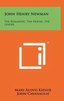 John Henry Newman: The Romantic, the Friend, the Leader 1258267098 Book Cover