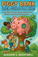 Piggy Bank User Guide for Kids: Teach Kids to Save Money, Build Smart Habits and Enjoy Financial Fun B0FLYR42D2 Book Cover