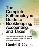 THE COMPLETE SELF-EMPLOYED GUIDE TO BOOKKEEPING, ACCOUNTING, AND TAXES: CPA-Approved Strategies to Simplify Finances, Reduce Taxes, and Build a Profitable Business B0GKP2HGMH Book Cover