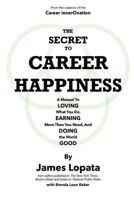 The Secret To Career Happiness: A Manual To Loving What You Do, Earning More Than You Need, And Doing the World Good 1533398925 Book Cover