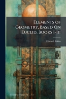 Elements of Geometry, Based On Euclid, Books I-Iii 1023774747 Book Cover