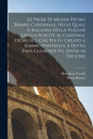 Le Prose Di Messer Pietro Bembo, Cardinale, Nelle Quali Si Ragiona Della Volgar Lingua Scritte Al Cardinal De'medici, Che Poi Fu Creato a Sommo ... Vii. Divise in Tre Libri 1018419241 Book Cover