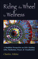 Riding The Wheel To Wellness: A Buddhist Perspective On Life's Healing Gifts, Meditation, Prayer & Visualization 0892541121 Book Cover