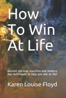 How To Win At Life: Ancient spiritual practices and modern day techniques to help you win at life! B0848RX3GV Book Cover