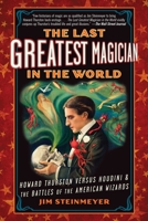 The Last Greatest Magician in the World: Howard Thurston Versus Houdini & the Battles of the American Wizards 1585428450 Book Cover