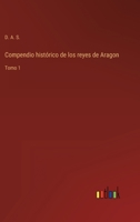Compendio histórico de los reyes de Aragon: Tomo 1 3368113259 Book Cover