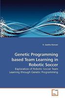 Genetic Programming based Team Learning in Robotic Soccer: Exploration of Robotic Soccer Team Learning through Genetic Programming 3639207904 Book Cover