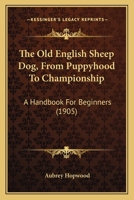 The Old English Sheep Dog From Puppyhood to Championship: A Handbook for Beginners 1163966967 Book Cover