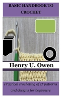 BASIC HANDBOOK TO CROCHET: Practical crocheting of 17 patterns and designs for beginners B0CHL92TMM Book Cover
