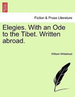 Elegies. With an ode to the Tiber. Written abroad. By William Whitehead, Esq; ... The second edition. 1241417245 Book Cover