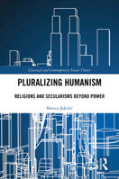 Pluralizing Humanism: Religions and Secularisms Beyond Power (Classical and Contemporary Social Theory) 1032151080 Book Cover