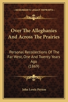 Over the Alleghanies and Across the Prairies: Personal Recollections of the Far West, One and Twenty Years Ago 1275735088 Book Cover