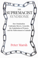 The Supremacist Syndrome: How the Maltreatment of Animals Is Linked to the Exploitation of Women, Slavery, and Genocide 1590566254 Book Cover