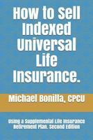 How to Sell Indexed Universal Life Insurance: Using a Supplemental Life Insurance Retirement Plan. 1791321992 Book Cover