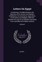 Letters On Egypt: Containing a Parallel Between the Manners of Its Ancient and Modern Inhabitants, Its Commerce, Agriculture, Government and Religion, ... From Joinville and Arabian Authors; Volume 2 137746394X Book Cover