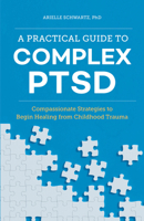 A Practical Guide to Complex PTSD: Compassionate Strategies to Begin Healing from Childhood Trauma 1646116143 Book Cover