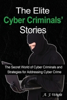 The Elite Cyber Criminals' Stories: The Secret World of Cyber Criminals and Strategies for Addressing Cyber Crime B08K4NVCP7 Book Cover