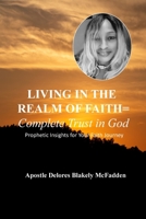 LIVING IN THE REALM OF FAITH = Complete Trust in God: Prophetic Insights for Your Faith Journey 1458308251 Book Cover
