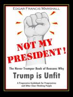 Not My President! the Never Trumper Book of Reasons Why Trump Is Unfit. a Progressive Guidebook for Progressives and Other Clear-Thinking People 1734548118 Book Cover