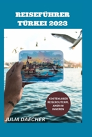 REISEFÜHRER TÜRKEI 2023: Ein Umfassender Leitfaden Für Ein Unvergessliches Erlebnis B0C2ST1CYJ Book Cover