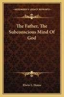 The Father, The Subconscious Mind Of God 1425340423 Book Cover