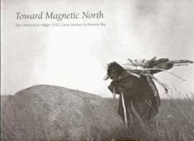 Toward Magnetic North: The Oberholtzer-Magee 1912 Canoe Journey to Hudson Bay 0970313802 Book Cover