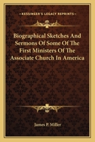 Biographical Sketches and Sermons, of Some of the First Ministers of the Associate Church in America: To Which Is Prefixed a Historical Introduction, 1163636827 Book Cover