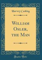 William Osler, the Man (Classic Reprint) 1332849415 Book Cover