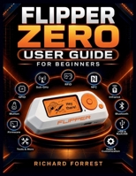 Flipper Zero User Guide for Beginners: Learn Setup, RFID, NFC, Infrared, GPIO, and Essential Features (The Forrest Digitech Collection) B0HJ1LTNFL Book Cover
