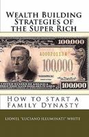 Wealth Building Strategies of the Super Rich: How to Start a Family Dynasty (Abridged Version) 1463768850 Book Cover