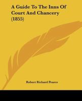 A Guide to the Inns of Court and Chancery; With Notices of Their Ancient Discipline, Rules, Orders, and Customs, Readings, Moots, Masques, Revels, and Entertainments; 1164529323 Book Cover