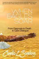 When Eagles Soar: From Diagnosis to Death to Open Dialogue 1725974509 Book Cover