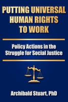 Putting Universal Human Rights to Work: Policy Actions in the Struggle for Social Justice 1884092837 Book Cover