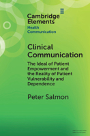 Clinical Communication: The Ideal of Patient Empowerment and the Reality of Patient Vulnerability and Dependence (Elements in Health Communication) 1009343122 Book Cover