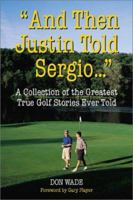 "And Then Justin Told Sergio..." : A Collection of the Greatest True Golf Stories Ever Told 0809294702 Book Cover