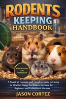 RODENTS KEEPING HANDBOOK: A Practical, Humane, and Complete Guide to Caring for Healthy, Happy Pet Rodents at Home for Beginners and Enthusiastic Owners B0GKW22JH4 Book Cover