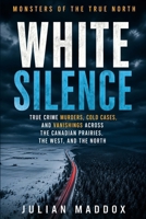 White Silence: True Crime Murders, Cold Cases, and Vanishings Across the Canadian Prairies, the West, and the North B0H99Z757D Book Cover