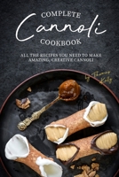 Complete Cannoli Cookbook: All the Recipes You Need to Make Amazing, Creative Cannoli 1674645732 Book Cover