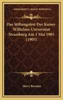Das Stiftungsfest Der Kaiser-Wilhelms-Universitat Strassburg Am 1 Mai 1905 (1905) 1160715173 Book Cover